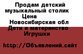 Продам детский музыкальный столик. › Цена ­ 2 000 - Новосибирская обл. Дети и материнство » Игрушки   